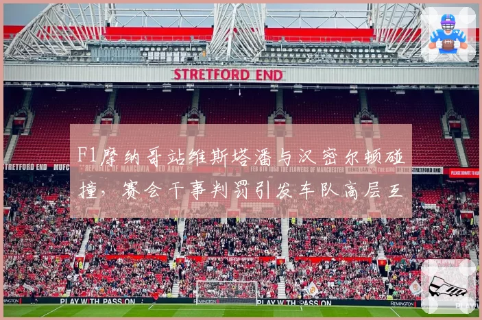 F1摩纳哥站维斯塔潘与汉密尔顿碰撞,赛会干事判罚引发车队高层互怼