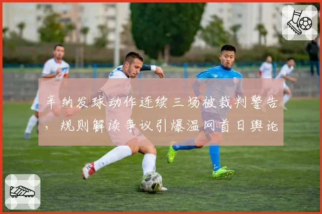 辛纳发球动作连续三场被裁判警告，规则解读争议引爆温网首日舆论