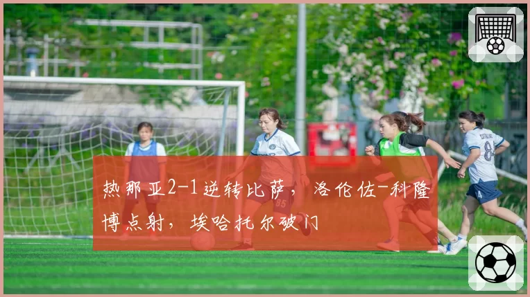 热那亚2-1逆转比萨，洛伦佐-科隆博点射，埃哈托尔破门