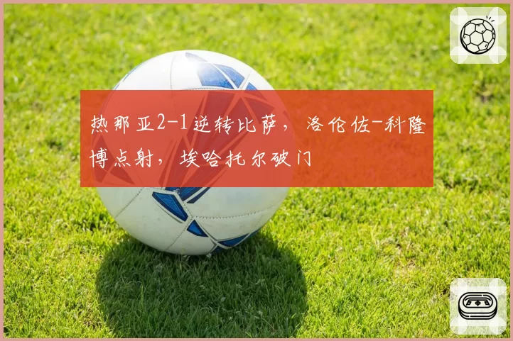 热那亚2-1逆转比萨，洛伦佐-科隆博点射，埃哈托尔破门