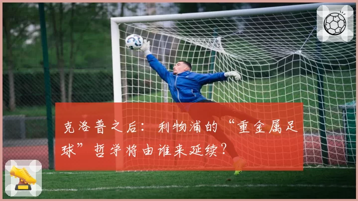 克洛普之后：利物浦的“重金属足球”哲学将由谁来延续？