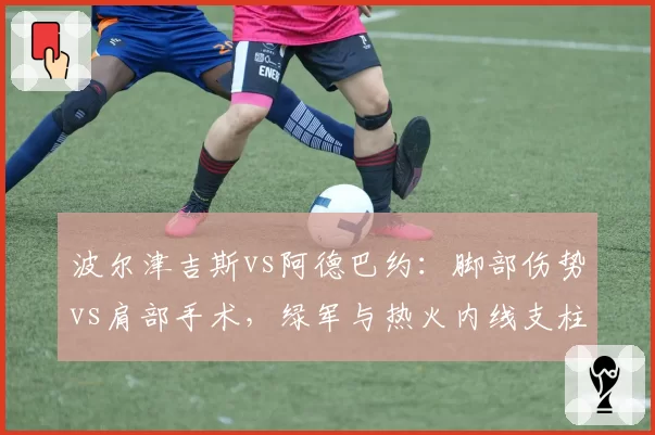 波尔津吉斯vs阿德巴约:脚部伤势vs肩部手术,绿军与热火内线支柱的复出博弈