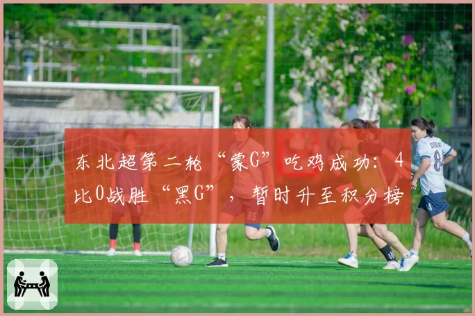 东北超第二轮“蒙G”吃鸡成功:4比0战胜“黑G”,暂时升至积分榜首,网友:越来越期待“沈大德比”