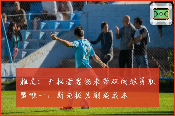 雅虎：开拓者客场未带双向球员联盟唯一，新老板为削减成本