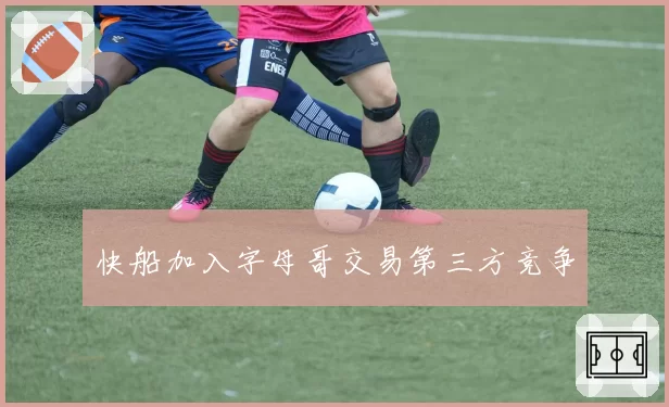 快船加入字母哥交易第三方竞争