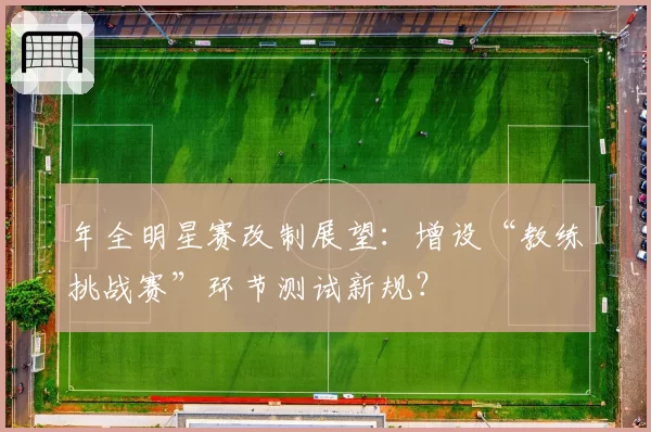 年全明星赛改制展望:增设“教练挑战赛”环节测试新规?