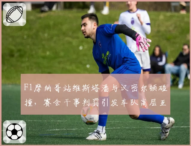 F1摩纳哥站维斯塔潘与汉密尔顿碰撞,赛会干事判罚引发车队高层互怼