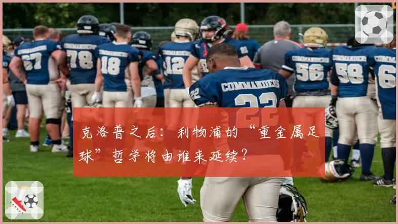 克洛普之后：利物浦的“重金属足球”哲学将由谁来延续？