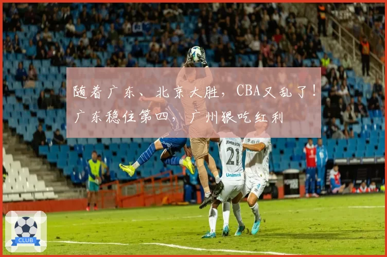 随着广东、北京大胜，CBA又乱了！广东稳住第四，广州狠吃红利