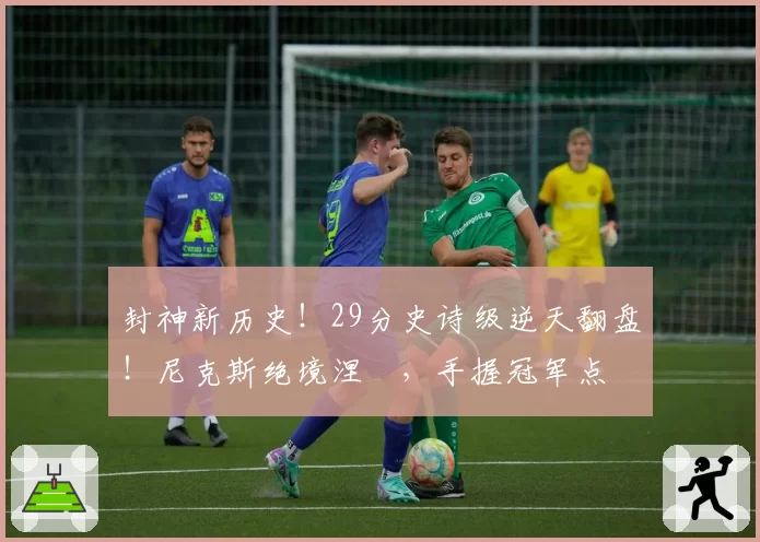 封神新历史!29分史诗级逆天翻盘!尼克斯绝境涅槃,手握冠军点