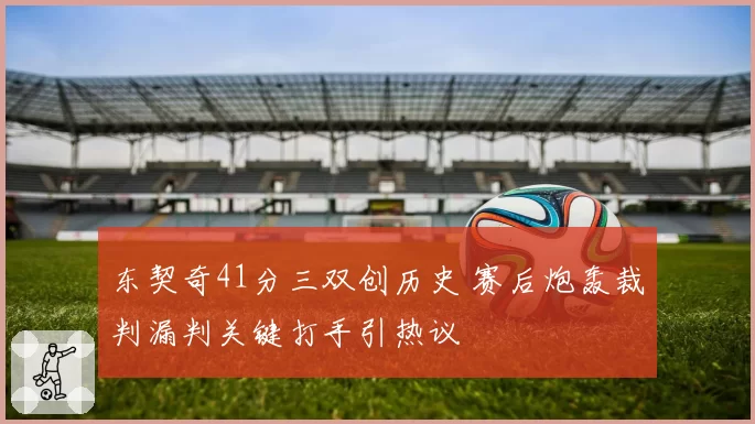 东契奇41分三双创历史 赛后炮轰裁判漏判关键打手引热议