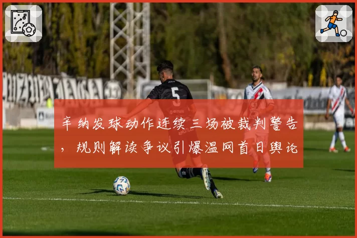 辛纳发球动作连续三场被裁判警告，规则解读争议引爆温网首日舆论