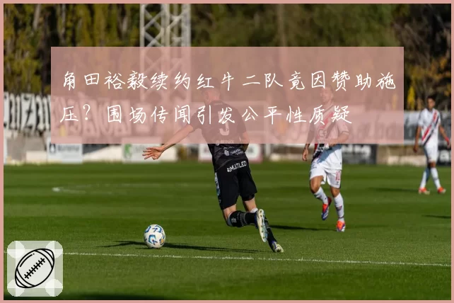 角田裕毅续约红牛二队竟因赞助施压？围场传闻引发公平性质疑